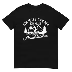 Ich muss gar nix, ich muss nur mountainbiken - (M) - T-Shirt (Unisex)