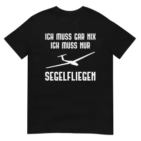 Ich Muss Gar Nix Ich Muss Nur Segelfliegen - T-Shirt (Unisex)